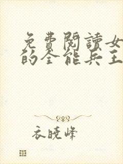 免费阅读女总裁的全能兵王全文