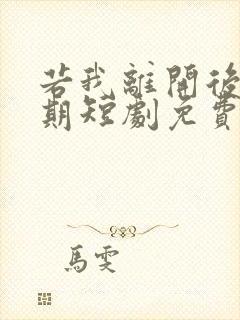 若我离开后会无期短剧免费观看