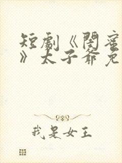 短剧《闺蜜往事》太子爷免费观看