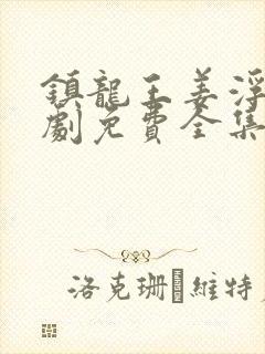 镇龙王姜浮生短剧免费全集