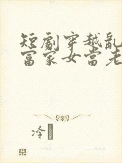 短剧穿越乱世遇富家女当老婆