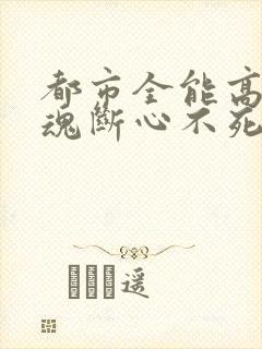 都市全能高手 魂断心不死