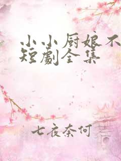 小小厨娘不好惹短剧全集