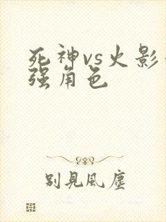 死神vs火影最强角色