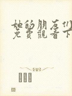 她的朋友们漫画免费观看下拉式