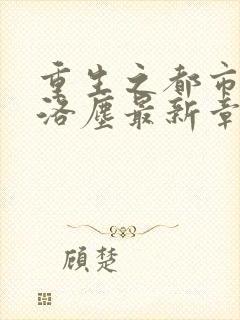 重生之都市仙尊洛尘最新章节列表