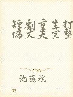 短剧重生打脸虚伪丈夫完整版