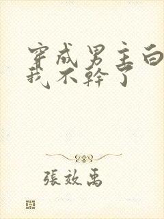 穿成男主白月光我不干了