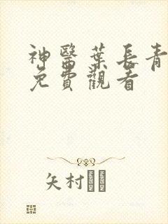 神医叶长青短剧免费观看