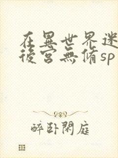 在异世界迷宫开后宫无修sp