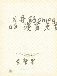 《哥的omega》漫画免费观看下拉式完整