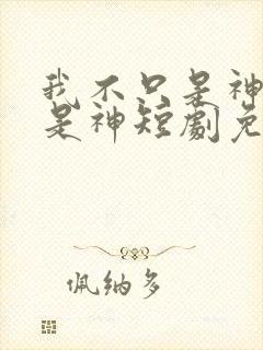 我不只是神医还是神短剧免费全集