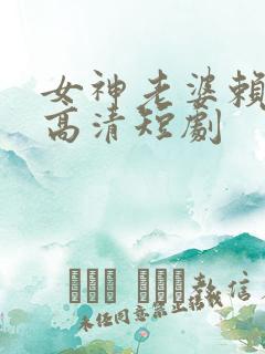 女神老婆赖上我高清短剧