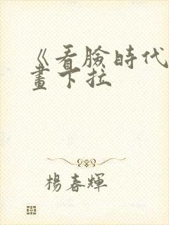 《看脸时代》漫画下拉