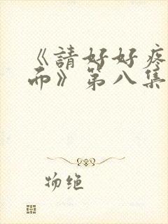 《请好好疼爱里面》第八集免费观看