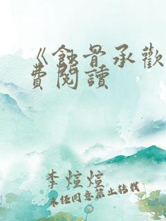 《蚀骨承欢》免费阅读