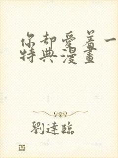 你却爱着一个他特典漫画