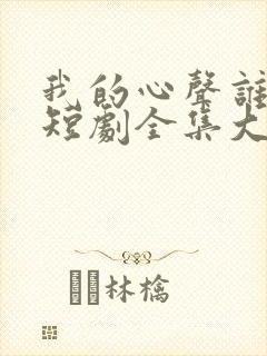 我的心声谁在听短剧全集大结局