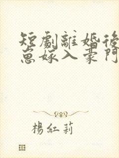 短剧离婚后她带崽嫁入豪门全集观看