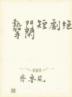 热门短剧绝世齐等闲