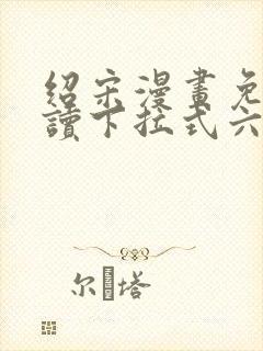 绍宋漫画免费阅读下拉式六漫画星球