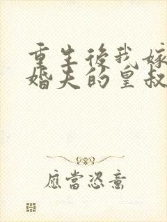 重生后我嫁了未婚夫的皇叔免费全集