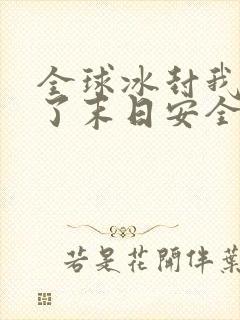 全球冰封我打造了末日安全屋下装电子书