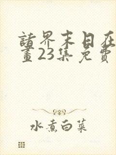 诸界末日在线漫画23集免费阅读