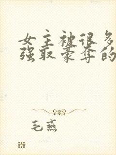 女主被很多男人强取豪夺的小说