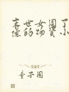 末世女囤了30亿的物资小说