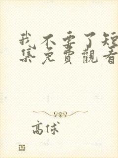 我不要了短剧全集免费观看