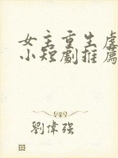 女主重生虐渣的小短剧推荐