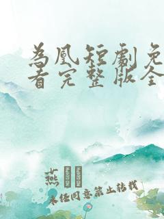 为凰短剧免费观看完整版全集