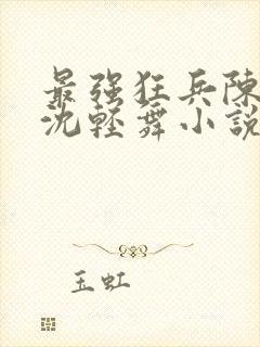 最强狂兵陈六何沈轻舞小说