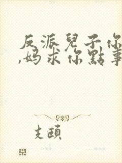 反派儿子你跪下,妈求你点事男主是谁