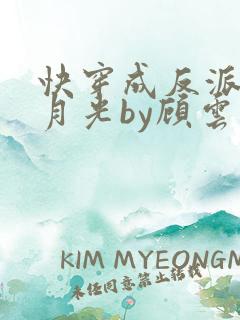 快穿成反派的白月光by顾云里