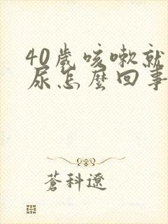 40岁咳嗽就漏尿怎么回事