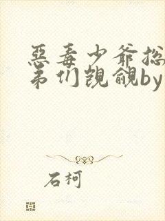 恶毒少爷总是被弟们觊觎by小说免费阅