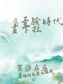 《看脸时代》漫画下拉