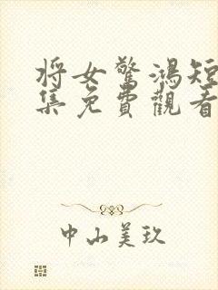 将女惊鸿短剧全集免费观看完整版