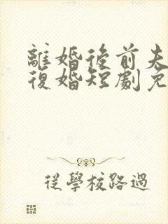 离婚后前夫求着复婚短剧免费观看