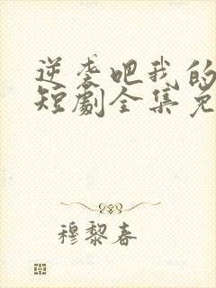 逆袭吧我的儿子短剧全集免费看