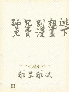 师兄别想逃漫画免费漫画下拉式漫画