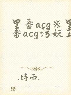 里番acg※里番acg污妖王