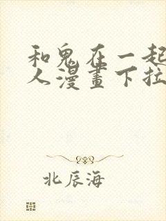 和鬼在一起的男人漫画下拉式免费观看