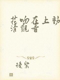 花吻在上动漫高清观看