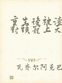 重生后被渣男死对头宠上天哪里看