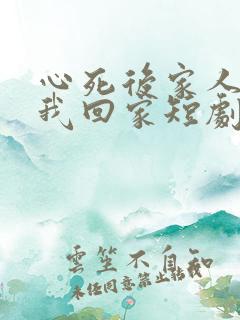 心死后家人跪求我回家短剧