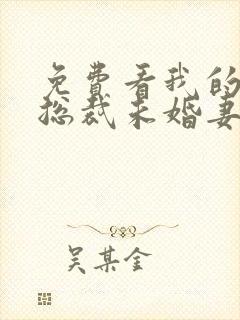 免费看我的绝色总裁未婚妻