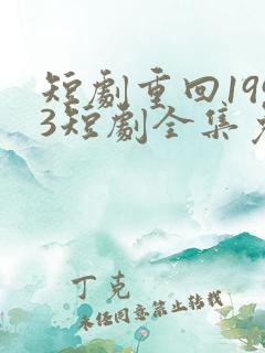 短剧重回1993短剧全集免费